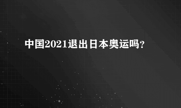 中国2021退出日本奥运吗？