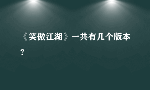 《笑傲江湖》一共有几个版本？