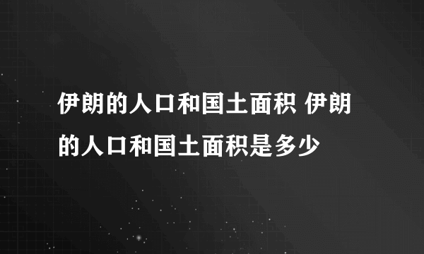 伊朗的人口和国土面积 伊朗的人口和国土面积是多少