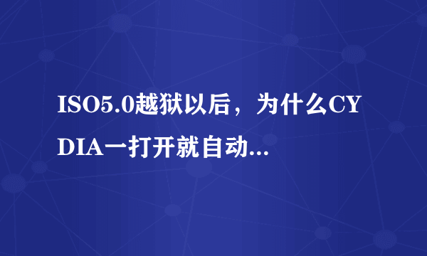 ISO5.0越狱以后，为什么CYDIA一打开就自动关闭了呢？