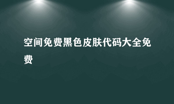 空间免费黑色皮肤代码大全免费