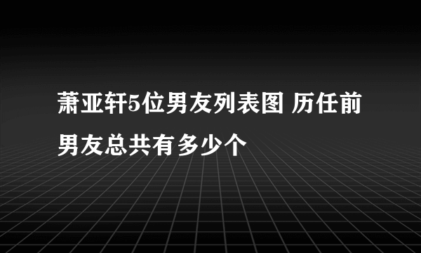 萧亚轩5位男友列表图 历任前男友总共有多少个