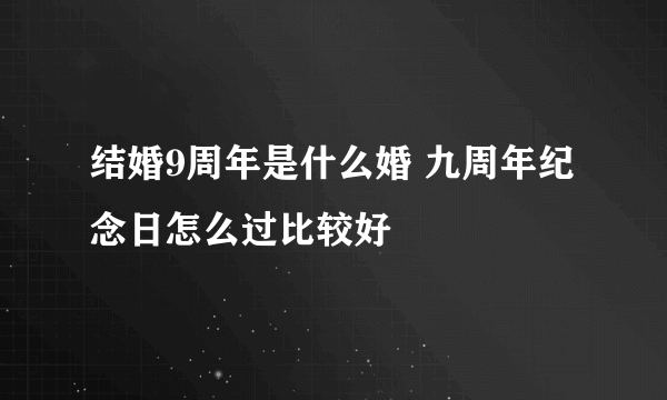 结婚9周年是什么婚 九周年纪念日怎么过比较好