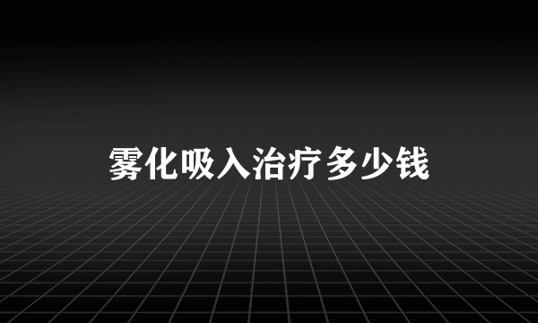 雾化吸入治疗多少钱