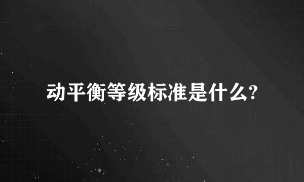 动平衡等级标准是什么?