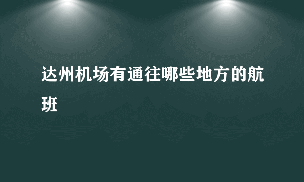 达州机场有通往哪些地方的航班