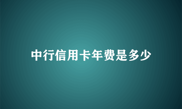 中行信用卡年费是多少