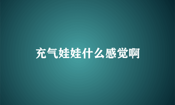 充气娃娃什么感觉啊