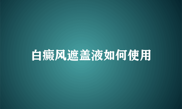 白癜风遮盖液如何使用