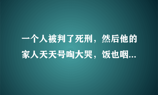 一个人被判了死刑，然后他的家人天天号啕大哭，饭也咽不下，还患抑郁症了，法官得知后会改判吗？