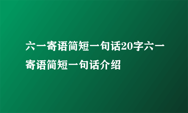 六一寄语简短一句话20字六一寄语简短一句话介绍