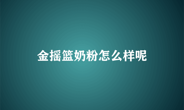 金摇篮奶粉怎么样呢