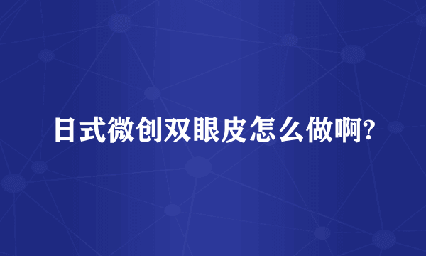 日式微创双眼皮怎么做啊?