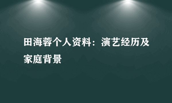 田海蓉个人资料：演艺经历及家庭背景