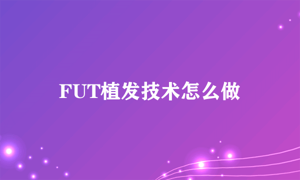 FUT植发技术怎么做