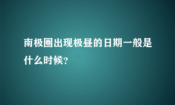 南极圈出现极昼的日期一般是什么时候？