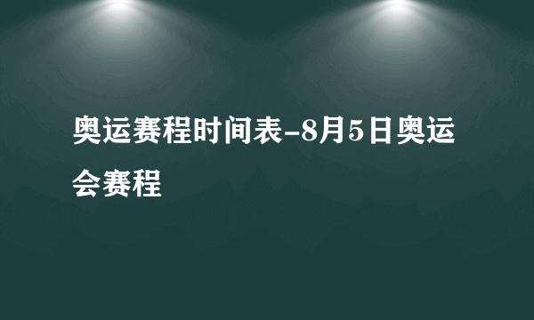 奥运赛程时间表-8月5日奥运会赛程