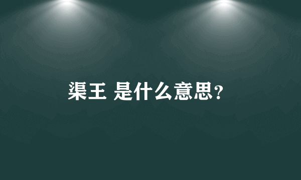 渠王 是什么意思？