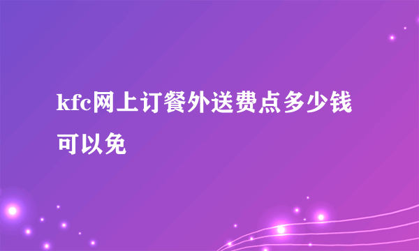 kfc网上订餐外送费点多少钱可以免