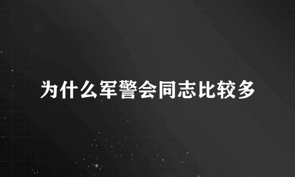 为什么军警会同志比较多