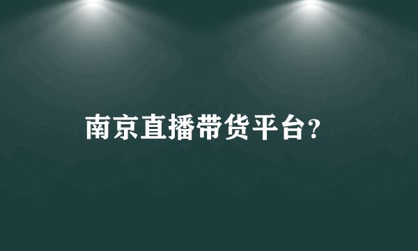 南京直播带货平台？