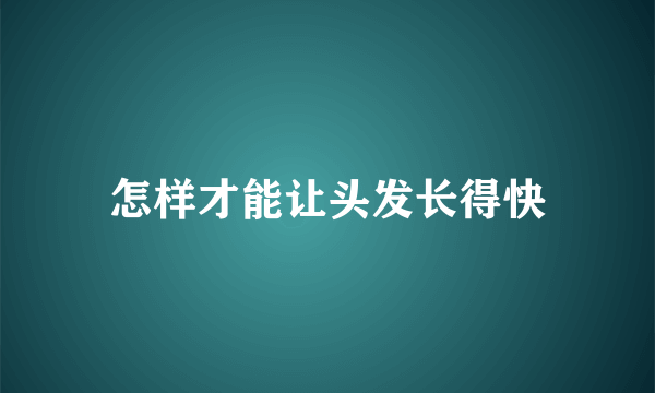 怎样才能让头发长得快