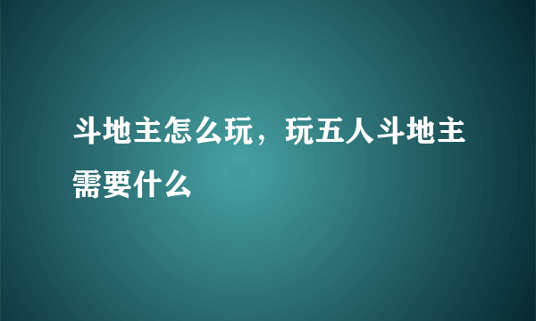 斗地主怎么玩，玩五人斗地主需要什么