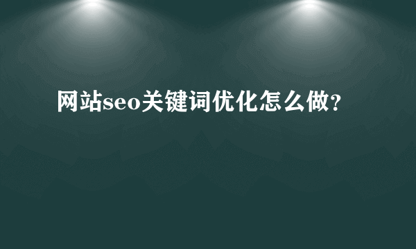 网站seo关键词优化怎么做？