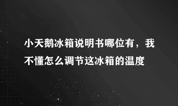 小天鹅冰箱说明书哪位有，我不懂怎么调节这冰箱的温度