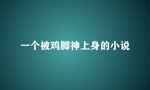 一个被鸡脚神上身的小说