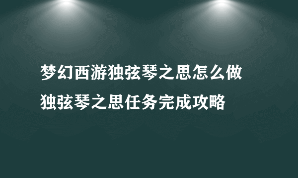 梦幻西游独弦琴之思怎么做 独弦琴之思任务完成攻略