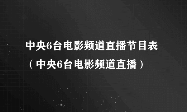 中央6台电影频道直播节目表（中央6台电影频道直播）