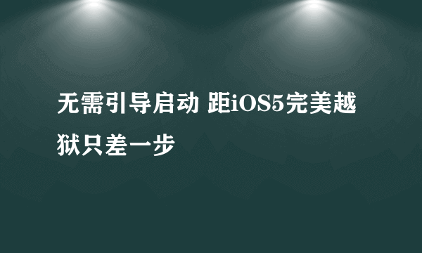 无需引导启动 距iOS5完美越狱只差一步