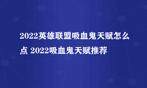 2022英雄联盟吸血鬼天赋怎么点 2022吸血鬼天赋推荐