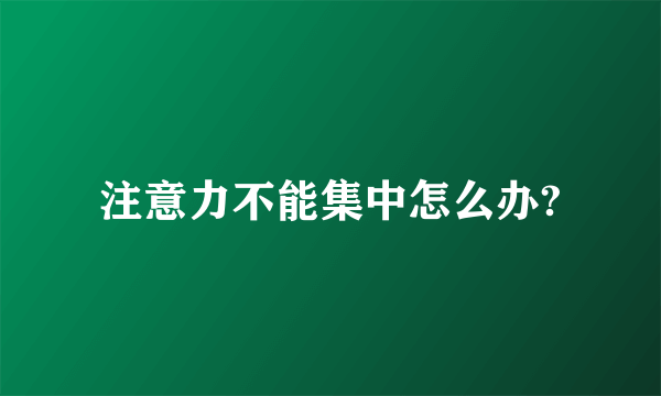 注意力不能集中怎么办?