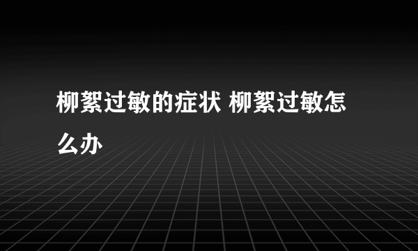 柳絮过敏的症状 柳絮过敏怎么办