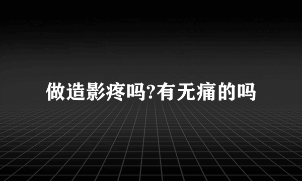 做造影疼吗?有无痛的吗