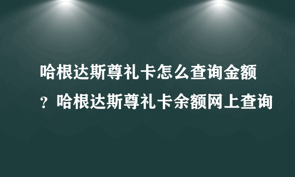 哈根达斯尊礼卡怎么查询金额？哈根达斯尊礼卡余额网上查询