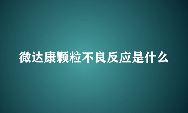 微达康颗粒不良反应是什么