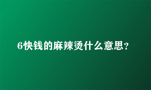 6快钱的麻辣烫什么意思？