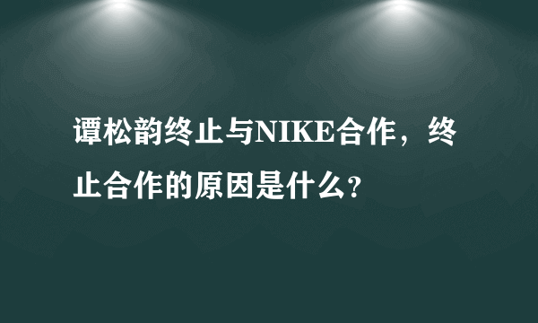 谭松韵终止与NIKE合作，终止合作的原因是什么？