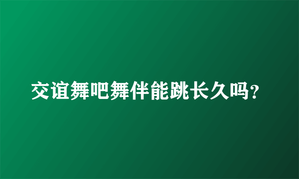 交谊舞吧舞伴能跳长久吗？