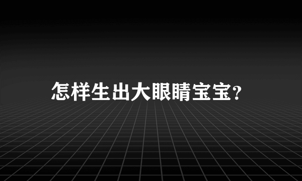 怎样生出大眼睛宝宝？