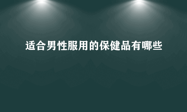 适合男性服用的保健品有哪些