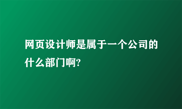 网页设计师是属于一个公司的什么部门啊?