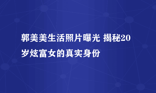 郭美美生活照片曝光 揭秘20岁炫富女的真实身份