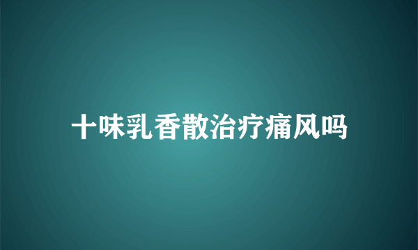 十味乳香散治疗痛风吗