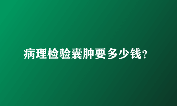 病理检验囊肿要多少钱？