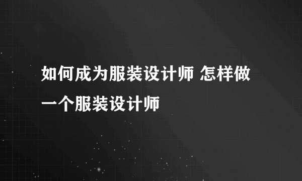 如何成为服装设计师 怎样做一个服装设计师