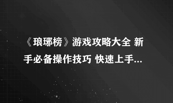 《琅琊榜》游戏攻略大全 新手必备操作技巧 快速上手玩转琅琊榜游戏